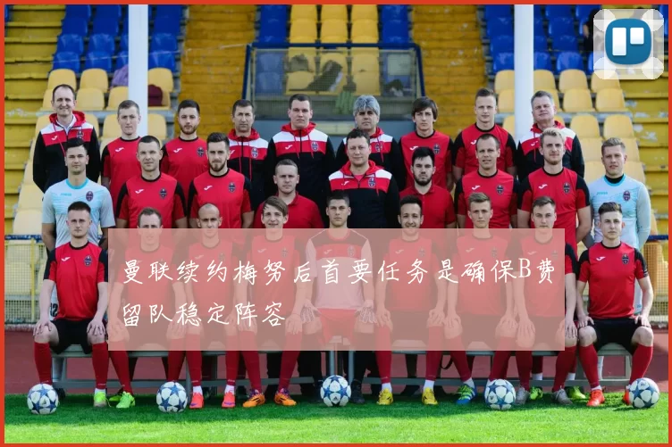 曼联续约梅努后首要任务是确保B费留队稳定阵容