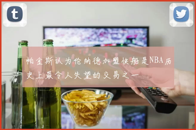 帕金斯认为伦纳德加盟快船是NBA历史上最令人失望的交易之一