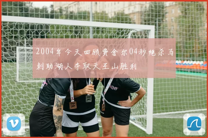 2004年今天回顾费舍尔04秒绝杀马刺助湖人夺取天王山胜利