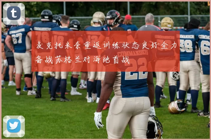 麦克托米奈重返训练状态良好全力备战苏格兰对海地首战