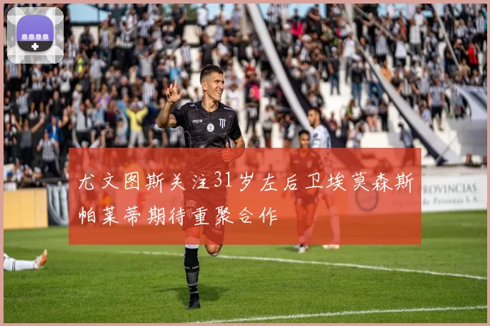 尤文图斯关注31岁左后卫埃莫森斯帕莱蒂期待重聚合作