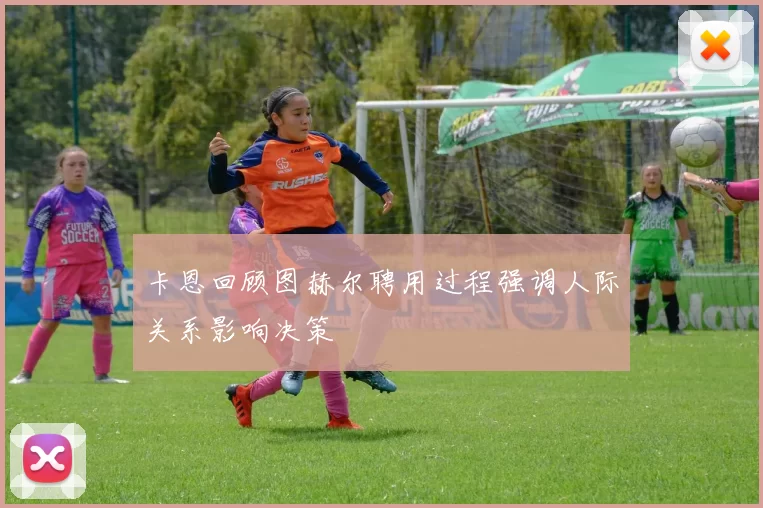 卡恩回顾图赫尔聘用过程强调人际关系影响决策