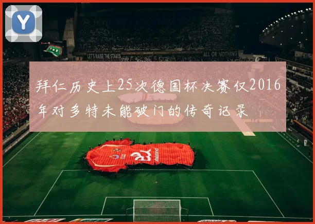 拜仁历史上25次德国杯决赛仅2016年对多特未能破门的传奇记录
