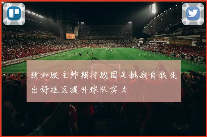 新加坡主帅期待战国足挑战自我走出舒适区提升球队实力