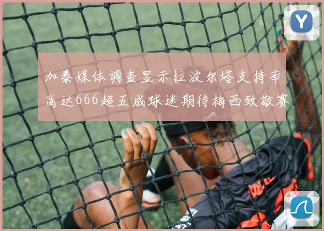 加泰媒体调查显示拉波尔塔支持率高达666超五成球迷期待梅西致敬赛