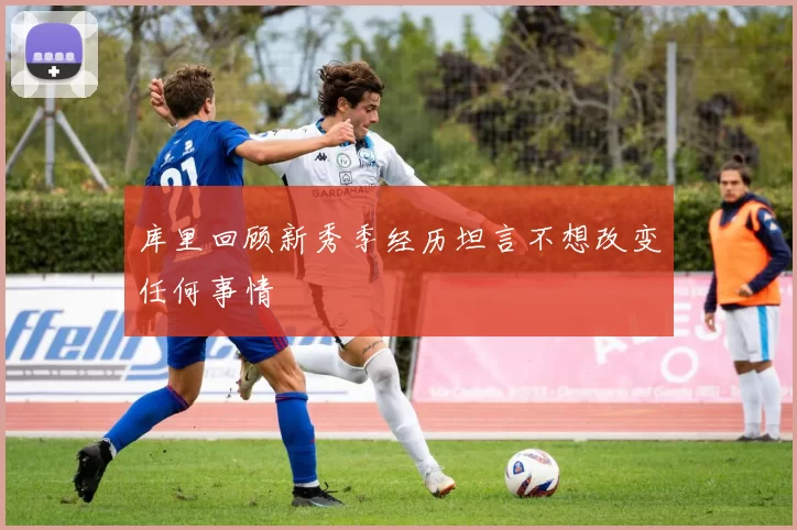 库里回顾新秀季经历坦言不想改变任何事情