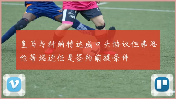 皇马与科纳特达成口头协议但弗洛伦蒂诺连任是签约前提条件